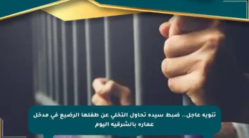 تنويه عاجل.. ضبط سيدة تحاول التخلي عن طفلها الرضيع في مدخل عمارة بالشرقية اليوم